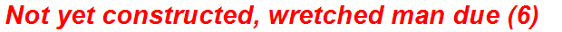 Not yet constructed, wretched man due (6)