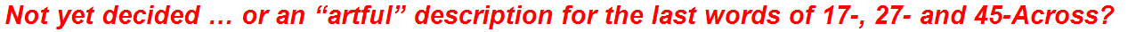Not yet decided … or an “artful” description for the last words of 17-, 27- and 45-Across?
