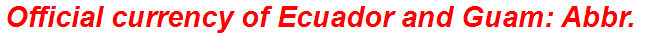 Official currency of Ecuador and Guam: Abbr.
