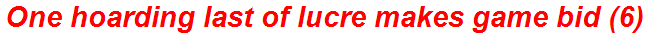 One hoarding last of lucre makes game bid (6)