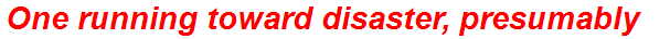 One running toward disaster, presumably