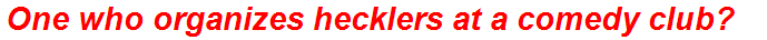 One who organizes hecklers at a comedy club?