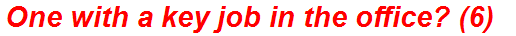 One with a key job in the office? (6)
