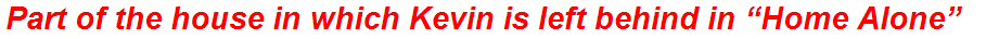 Part of the house in which Kevin is left behind in “Home Alone”