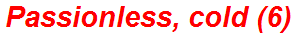 Passionless, cold (6)