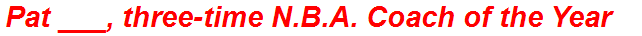Pat ___, three-time N.B.A. Coach of the Year