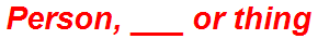 Person, ___ or thing