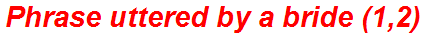 Phrase uttered by a bride (1,2)