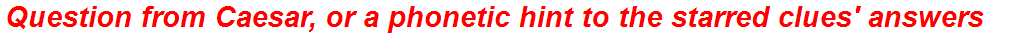 Question from Caesar, or a phonetic hint to the starred clues' answers