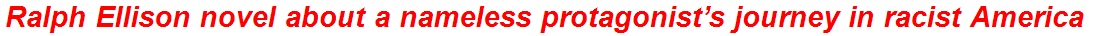 Ralph Ellison novel about a nameless protagonist’s journey in racist America