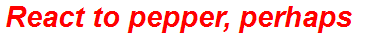 React to pepper, perhaps