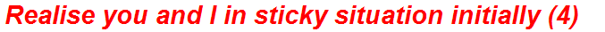 Realise you and I in sticky situation initially (4)