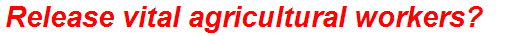 Release vital agricultural workers?