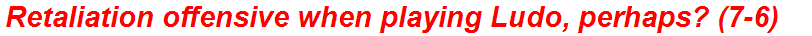 Retaliation offensive when playing Ludo, perhaps? (7-6)