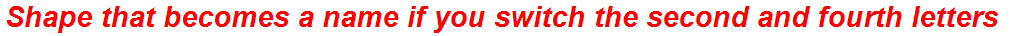 Shape that becomes a name if you switch the second and fourth letters