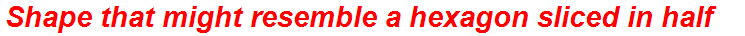 Shape that might resemble a hexagon sliced in half
