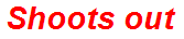 Shoots out