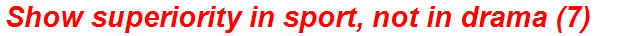Show superiority in sport, not in drama (7)