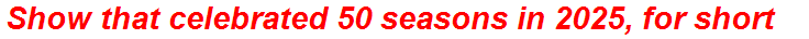 Show that celebrated 50 seasons in 2025, for short