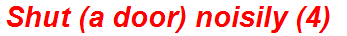 Shut (a door) noisily (4)