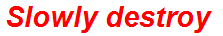 Slowly destroy