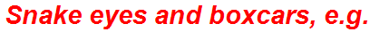 Snake eyes and boxcars, e.g.