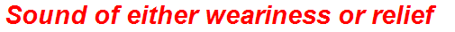 Sound of either weariness or relief