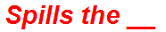 Spills the __