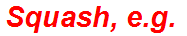 Squash, e.g.