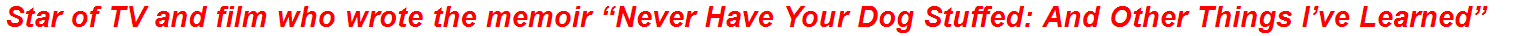 Star of TV and film who wrote the memoir “Never Have Your Dog Stuffed: And Other Things I’ve Learned”