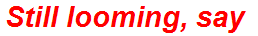 Still looming, say