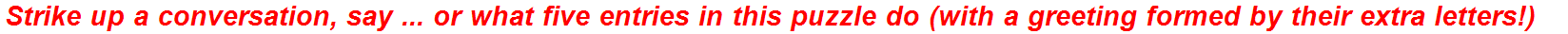 Strike up a conversation, say ... or what five entries in this puzzle do (with a greeting formed by their extra letters!)