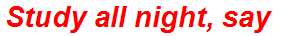 Study all night, say