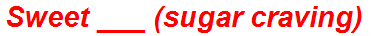 Sweet ___ (sugar craving)