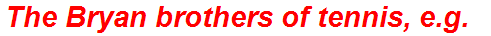 The Bryan brothers of tennis, e.g.