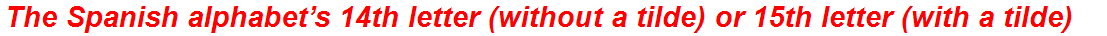 The Spanish alphabet’s 14th letter (without a tilde) or 15th letter (with a tilde)