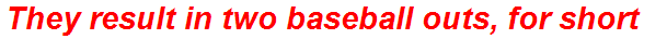 They result in two baseball outs, for short