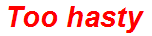 Too hasty