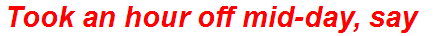 Took an hour off mid-day, say