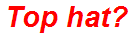 Top hat?