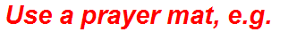 Use a prayer mat, e.g.