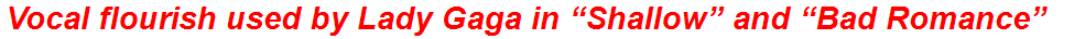 Vocal flourish used by Lady Gaga in “Shallow” and “Bad Romance”