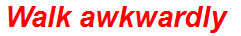 Walk awkwardly
