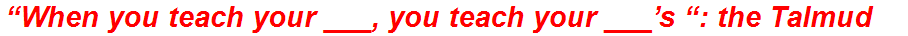 “When you teach your ___, you teach your ___’s “: the Talmud