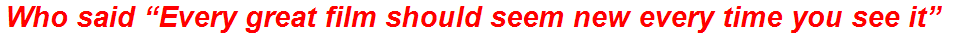 Who said “Every great film should seem new every time you see it”