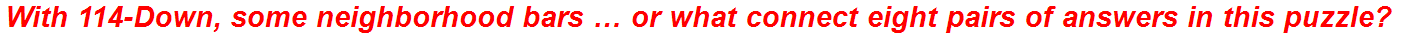 With 114-Down, some neighborhood bars … or what connect eight pairs of answers in this puzzle?