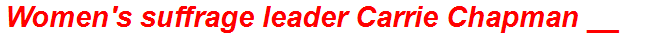 Women's suffrage leader Carrie Chapman __
