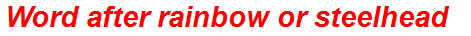 Word after rainbow or steelhead