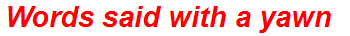 Words said with a yawn