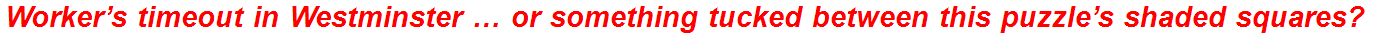 Worker’s timeout in Westminster … or something tucked between this puzzle’s shaded squares?